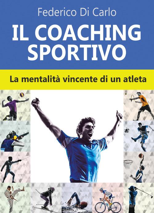 Il coaching sportivo. La mentalità vincente di un atleta di Federico Di Carlo edito da & MyBook