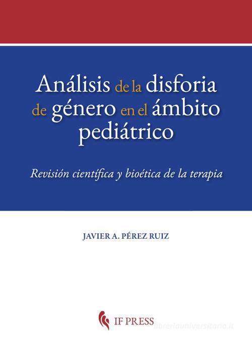 Análisis de la disforia de género en el ámbito pediátrico. Revisión científica y bioética de la terapia di Javier A. Pérez Ruiz edito da If Press