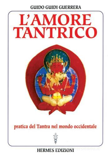 L' amore tantrico. Pratica del tantra nel mondo occidentale di Guido Guidi Guerrera edito da Hermes Edizioni