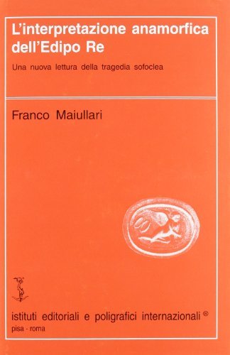 L' interpretazione anamorfica dell'Edipo re. Una nuova lettura della tragedia sofoclea di Franco Maiullari edito da Ist. Editoriali e Poligrafici