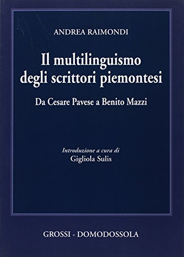 Il multilinguismo degli scrittori piemontesi. Da Cesare Pavese a Benito Mazzi di Andrea Raimondi edito da Grossi