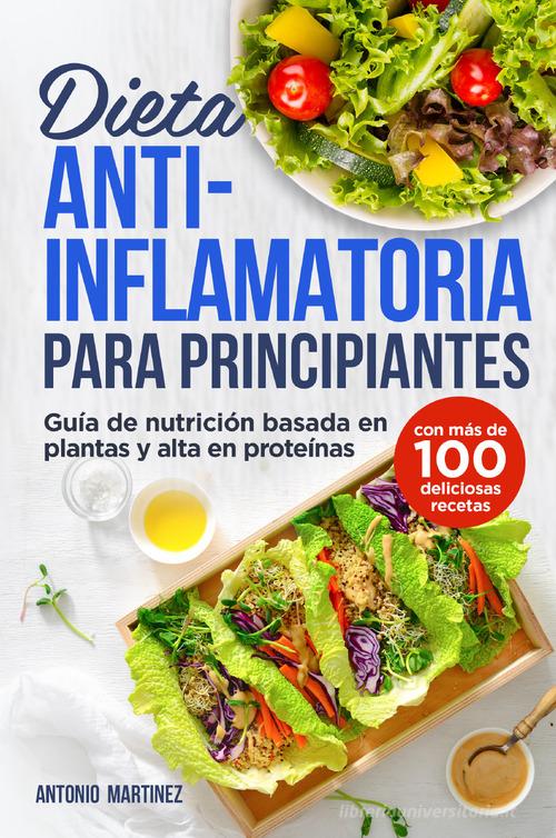 Dieta anti-inflamatoria para principiantes. Guía de nutrición basada en plantas y alta en proteínas (con más de 100 deliciosas recetas) di Antonio Martinez edito da Youcanprint