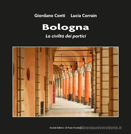 Bologna. La civiltà dei portici di Giordano Conti, Lucia Corrain edito da Il Ponte Vecchio