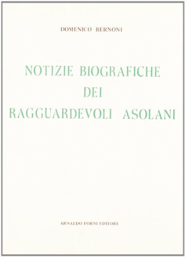Notizie biografiche dei ragguardevoli asolani (rist. anast. Oneglia, 1863) di Domenico G. Bernoni edito da Forni