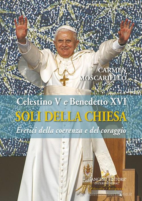 Soli della Chiesa. Celestino V e Benedetto XVI. Eretici della coerenza e del coraggio di Carmen Moscariello edito da Gangemi Editore