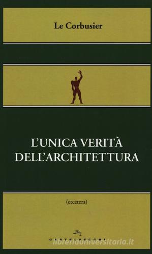 L'unica verità dell'architettura di Le Corbusier edito da Castelvecchi