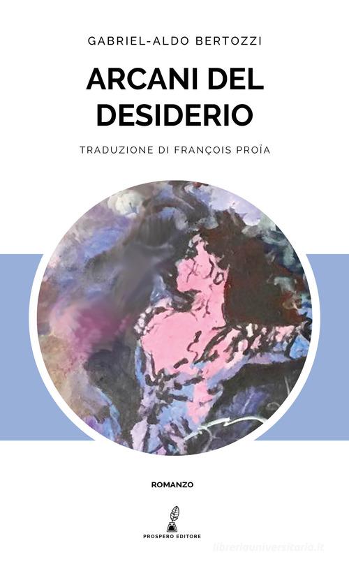 Libro Arcani del desiderio di Gabriel Aldo Bertozzi Prospero romanzi di Prospero Editore