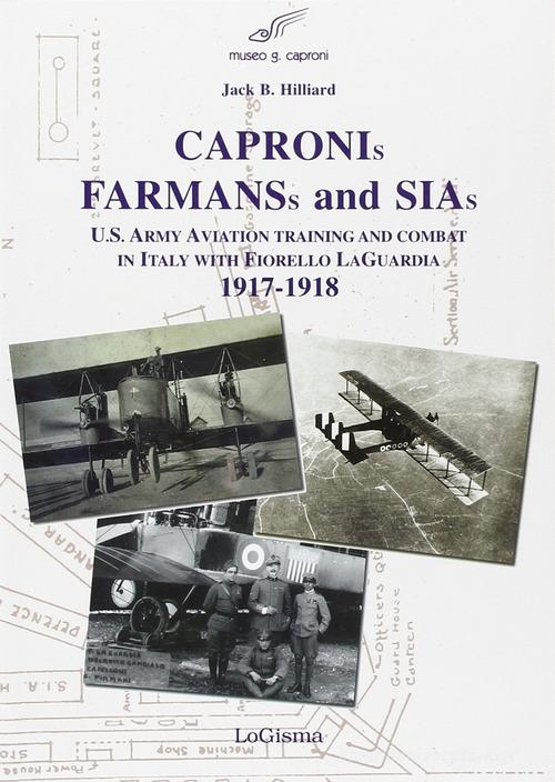 Capronis, Farman and Sias. U.S. Army aviation training and combat in Italy with Fiorello Laguardia, 1917-1918 di Jack B. Hillard edito da LoGisma