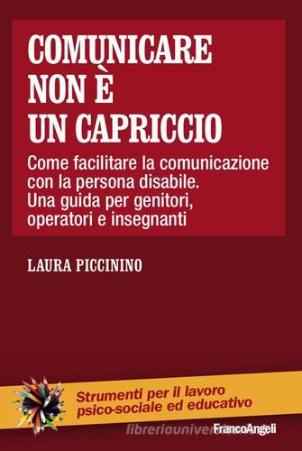 Comunicare non è un capriccio. Come facilitare la comunicazione con la persona disabile. Una guida per genitori, operatori e insegnanti di Laura Piccinino edito da Franco Angeli