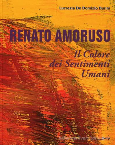 Renato Amoruso. Il colore dei sentimenti umani. Ediz. italiana, inglese, francese e spagnola di Lucrezia De Domizio Durini edito da Mondadori Electa