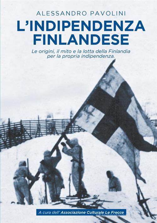 L' indipendenza finlandese. Le origini, il mito e la lotta della Finlandia per la propria indipendenza di Alessandro Pavolini edito da StreetLib
