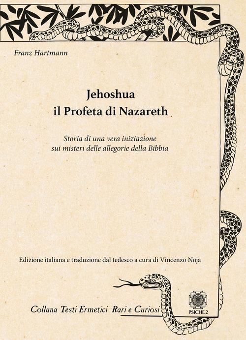 Jehoshua. Il Profeta di Nazareth. Storia di una vera iniziazione sui misteri delle allegorie della Bibbia di Franz Hartmann edito da Psiche 2