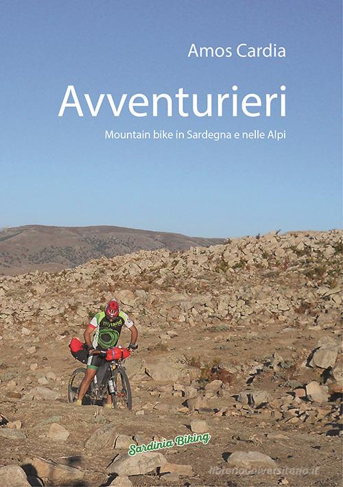 Avventurieri. Mountain bike in Sardegna e nelle Alpi di Amos Cardia edito da Sardinia Biking