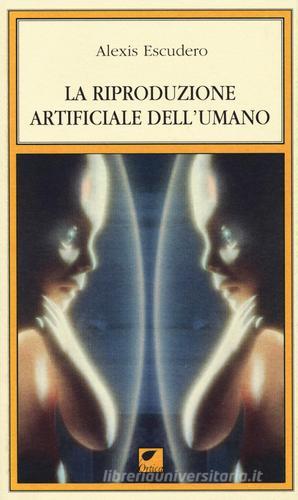 La riproduzione artificiale dell'umano di Alexis Escudero edito da Ortica Editrice