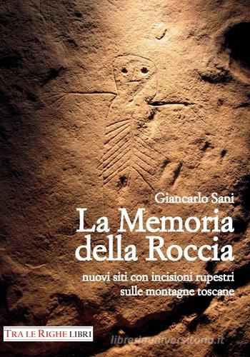 La memoria della roccia. Nuovi siti con incisioni rupestri sulle montagne toscane di Giancarlo Sani edito da Tra le righe libri