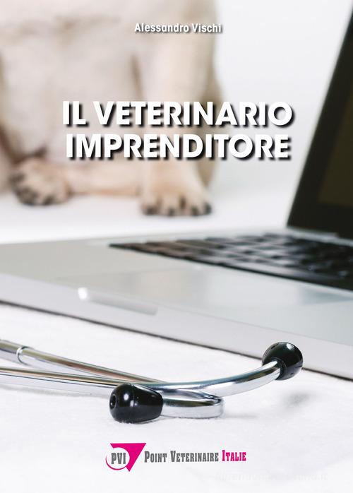 Il veterinario imprenditore di Alessandro Vischi edito da Point Veterinaire Italie