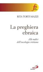 La preghiera ebraica. Alle radici dell'eucologia cristiana di Rita Torti Mazzi edito da San Paolo Edizioni