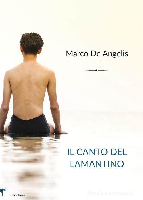 Il canto del lamantino di Marco De Angelis edito da Il Seme Bianco