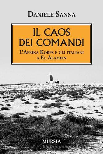 Il caos dei comandi. L'Afrika Korps e gli italiani a El Alamein di Daniele Sanna edito da Ugo Mursia Editore