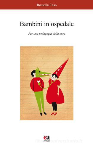 Bambini in ospedale. Per una pedagogia della cura di Rossella Caso edito da Anicia (Roma)
