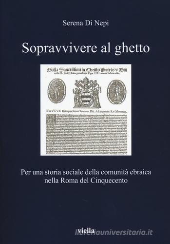 Sopravvivere al ghetto. Per una storia sociale della comunità ebraica nella Roma del Cinquecento di Serena Di Nepi edito da Viella