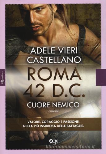 Roma 42 d.c. Cuore nemico di Adele Vieri Castellano edito da ONE