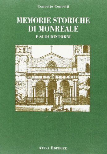 Memorie storiche di Monreale e dintorni (rist. anastatica 1912) di Concetto Concetti edito da Atesa