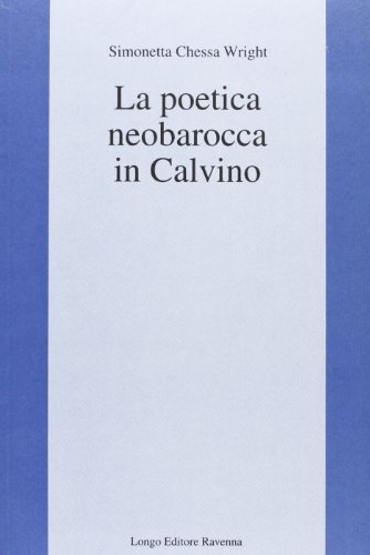 La poetica neobarocca in Calvino di Simonetta Chessa Wright edito da Longo Angelo