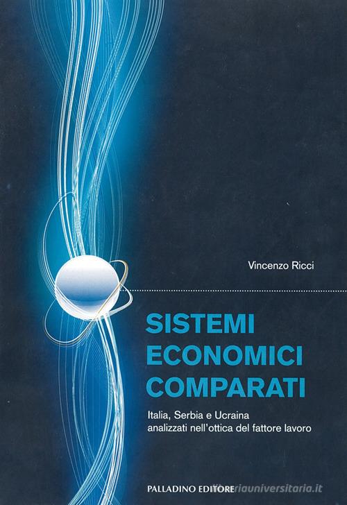 Sistemi economici comparati. Italia, Serbia e Ucraina analizzati nell'ottica del fattore lavoro di Vincenzo Ricci edito da Palladino Editore