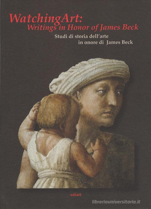 Watching art: writings in honour of James Beck. Studi di storia dell'arte in onore di James Beck. Ediz. inglese edito da Ediart