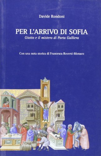 Per l'arrivo di Sofia. Giotto e il mistero di Porta Galliera di Davide Rondoni, Francesca Roversi Monaco edito da Edisai