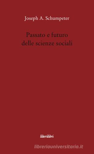 Passato e futuro delle scienze sociali di Joseph A. Schumpeter edito da Liberilibri