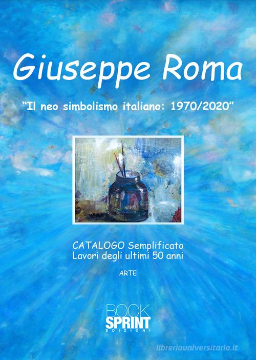 «Il neo simbolismo italiano: 1970/2020». Ediz. illustrata di Giuseppe Roma edito da Booksprint