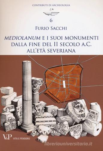 Mediolanum e i suoi monumenti della fine del II secolo a.C. all'età severina di Furio Sacchi edito da Vita e Pensiero