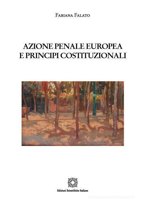 Azione penale europea e principi costituzionali di Fabiana Falato edito da Edizioni Scientifiche Italiane