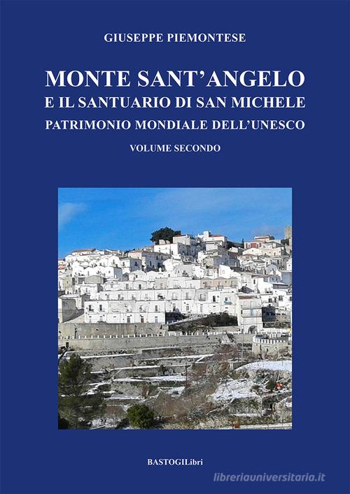 Monte Sant'Angelo e il santuario di San Michele. Patrimonio mondiale dell'UNESCO vol.2 di Giuseppe Piemontese edito da BastogiLibri