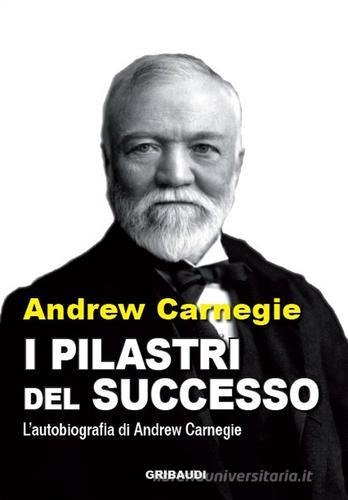 I pilastri del successo. L'autobiografia di Andrew Carnegie di Andrew Carnegie edito da Gribaudi