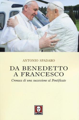 Da Benedetto a Francesco. Cronaca di una successione al Pontificato di Antonio Spadaro edito da Lindau