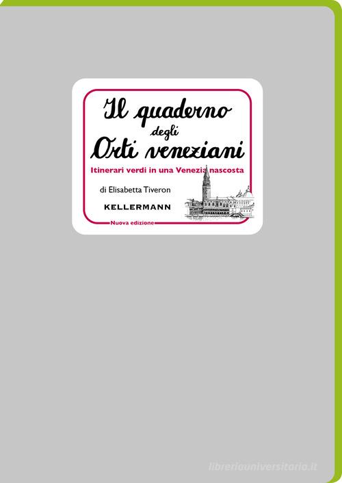 Il quaderno degli orti veneziani. Itinerari verdi in una Venezia nascosta. Nuova ediz. di Elisabetta Tiveron edito da Kellermann Editore
