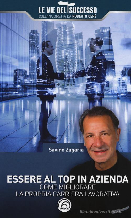 Essere al top in azienda. Come migliorare la propria carriera lavorativa di Savino Zagaria edito da Mind Edizioni