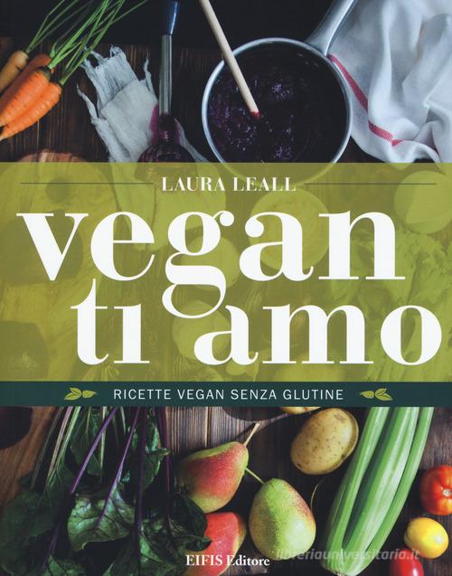 Vegan ti amo. Ricette vegan senza glutine di Laura Leall edito da EIFIS Editore