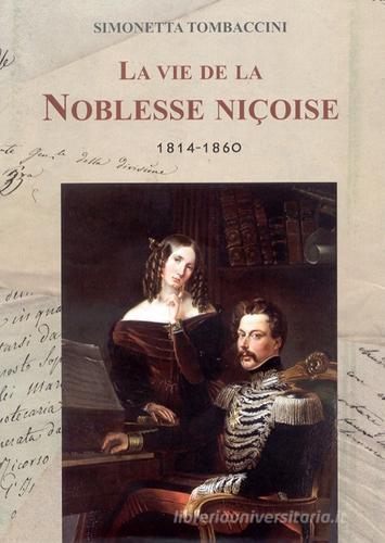 La vie de la Noblesse Niçoise 1814-1860. Ediz. francese di Simonetta Tombaccini edito da Centro Studi Piemontesi