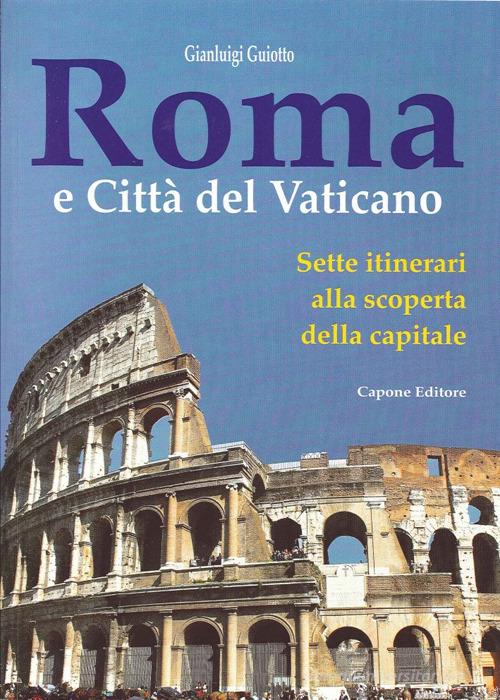 Roma e città del Vaticano. Sette itinerari alla scoperta della capitale di Gianluigi Guiotto edito da Capone Editore