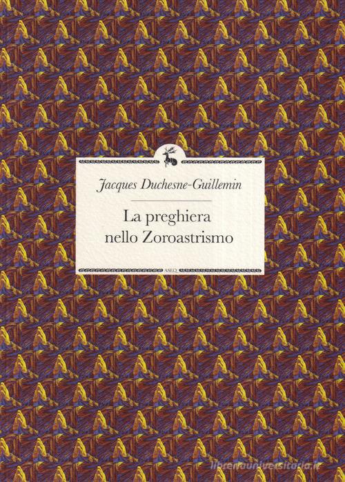 La preghiera nello Zoroastrismo di Jacques Duchesne-Guillemin edito da Libreria Editrice ASEQ