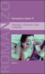 Tradire l'eroina con l'amore di Annamaria P. Lakme edito da Borelli