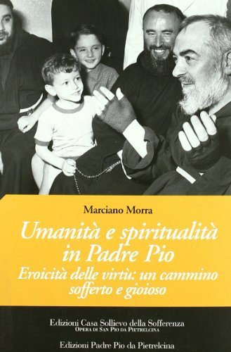 Umanità e spiritualità in Padre Pio. Eroicità delle virtù: un cammino sofferto e gioioso di Marciano Morra edito da Casa Sollievo della Sofferenza