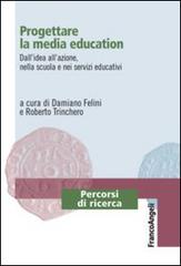 Progettare la media education. Dall'idea all'azione, nella scuola e nei servizi educativi edito da Franco Angeli