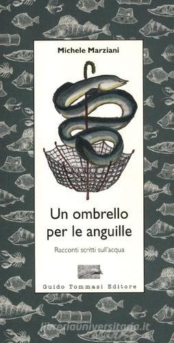 Un ombrello per le anguille. Racconti scritti sull'acqua di Michele Marziani edito da Guido Tommasi Editore-Datanova