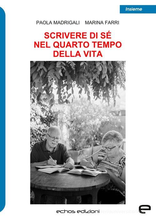 Scrivere di sé nel quarto tempo della vita di Paola Madrigali, Marina Farri edito da Echos Edizioni