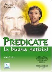 Predicate la buona notizia! Meditazioni sulle letture dei giorni festivi per sacerdoti e laici. Ciclo A di Angelo Comastri edito da Editrice Elledici